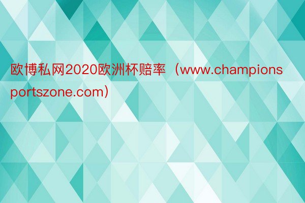 欧博私网2020欧洲杯赔率（www.championsportszone.com）