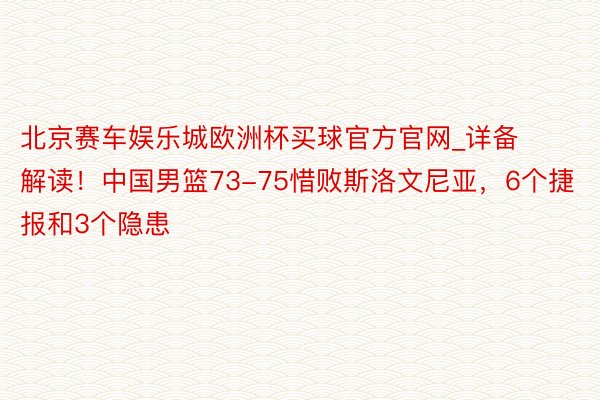 北京赛车娱乐城欧洲杯买球官方官网_详备解读！中国男篮73-75惜败斯洛文尼亚，6个捷报和3个隐患