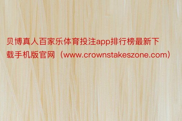 贝博真人百家乐体育投注app排行榜最新下载手机版官网（www.crownstakeszone.com）