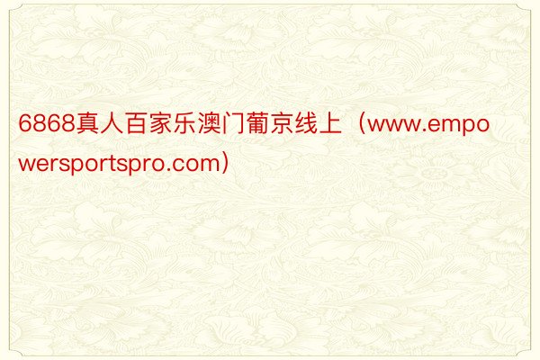 6868真人百家乐澳门葡京线上（www.empowersportspro.com）