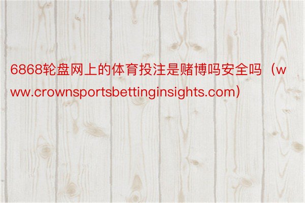 6868轮盘网上的体育投注是赌博吗安全吗（www.crownsportsbettinginsights.com）