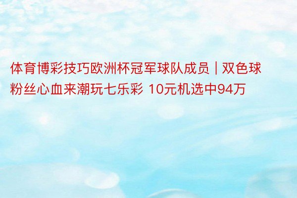 体育博彩技巧欧洲杯冠军球队成员 | 双色球粉丝心血来潮玩七乐彩 10元机选中94万