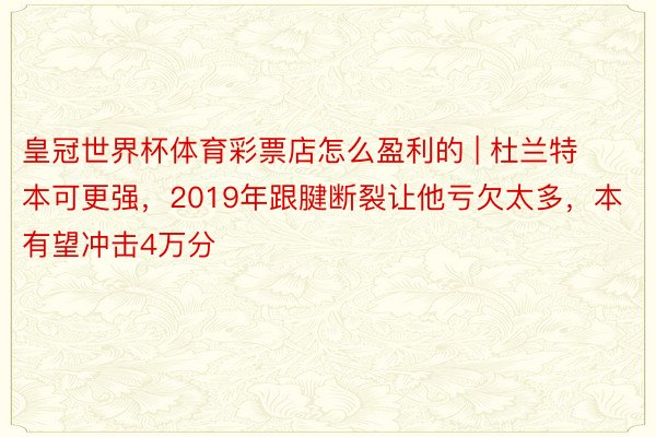 皇冠世界杯体育彩票店怎么盈利的 | 杜兰特本可更强，2019年跟腱断裂让他亏欠太多，本有望冲击4万分