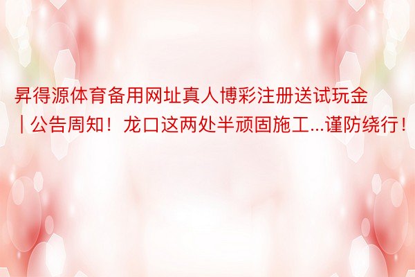 昇得源体育备用网址真人博彩注册送试玩金 | 公告周知！龙口这两处半顽固施工...谨防绕行！