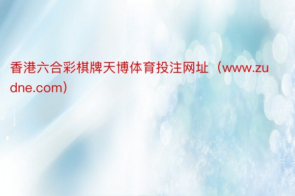 香港六合彩棋牌天博体育投注网址（www.zudne.com）
