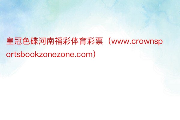 皇冠色碟河南福彩体育彩票（www.crownsportsbookzonezone.com）