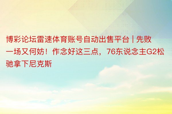 博彩论坛雷速体育账号自动出售平台 | 先败一场又何妨！作念好这三点，76东说念主G2松驰拿下尼克斯