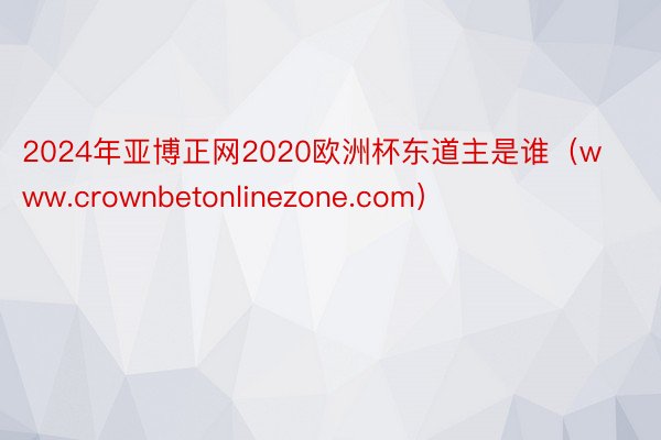 2024年亚博正网2020欧洲杯东道主是谁（www.crownbetonlinezone.com）