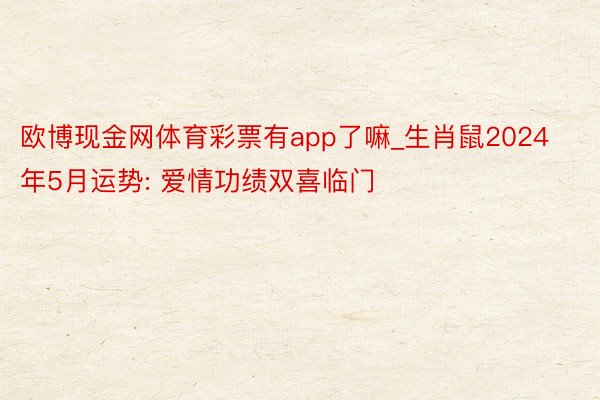 欧博现金网体育彩票有app了嘛_生肖鼠2024年5月运势: 爱情功绩双喜临门