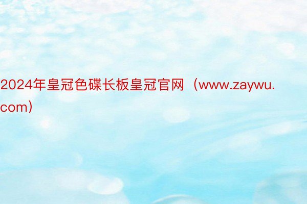 2024年皇冠色碟长板皇冠官网（www.zaywu.com）