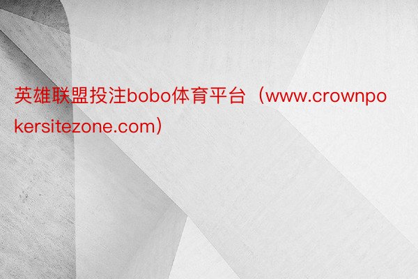 英雄联盟投注bobo体育平台（www.crownpokersitezone.com）