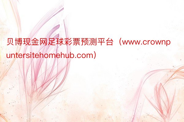 贝博现金网足球彩票预测平台（www.crownpuntersitehomehub.com）