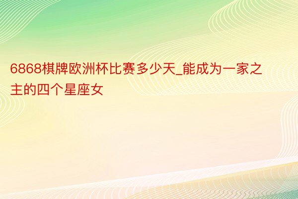 6868棋牌欧洲杯比赛多少天_能成为一家之主的四个星座女