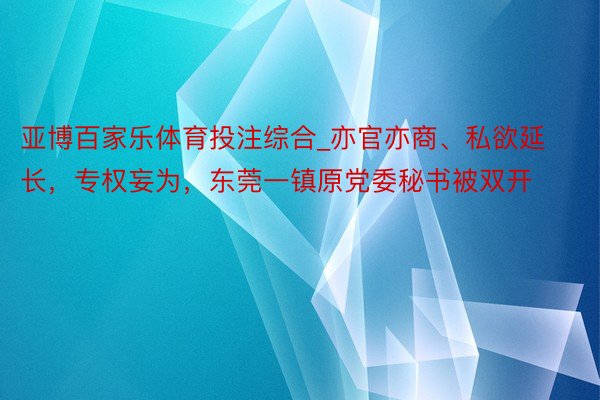 亚博百家乐体育投注综合_亦官亦商、私欲延长，专权妄为，东莞一镇原党委秘书被双开