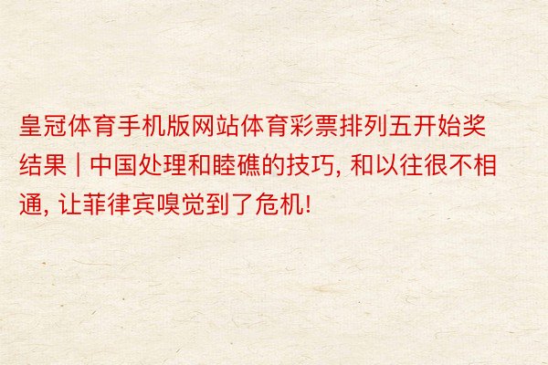 皇冠体育手机版网站体育彩票排列五开始奖结果 | 中国处理和睦礁的技巧, 和以往很不相通, 让菲律宾嗅觉到了危机!