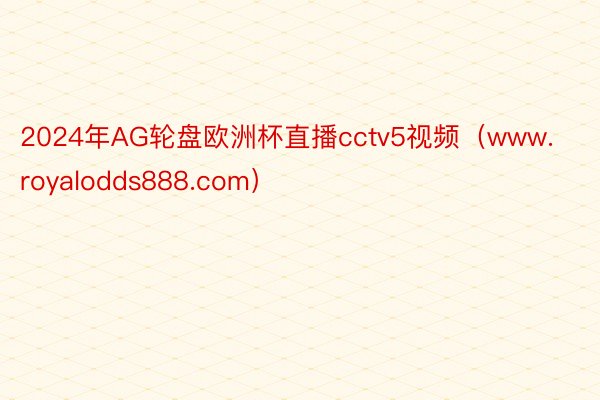 2024年AG轮盘欧洲杯直播cctv5视频（www.royalodds888.com）