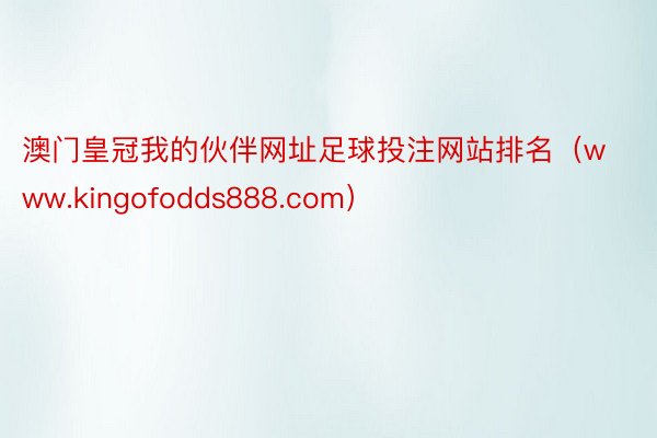 澳门皇冠我的伙伴网址足球投注网站排名（www.kingofodds888.com）