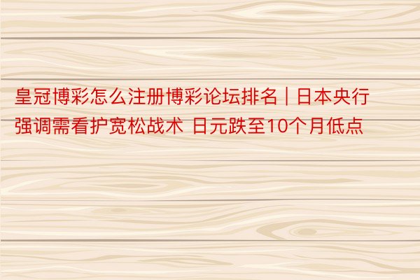 皇冠博彩怎么注册博彩论坛排名 | 日本央行强调需看护宽松战术 日元跌至10个月低点